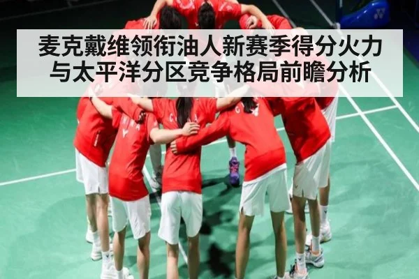 麦克戴维领衔油人新赛季得分火力与太平洋分区竞争格局前瞻分析
