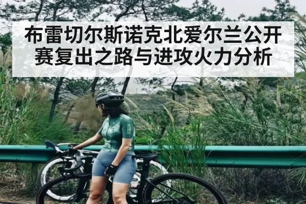 布雷切尔斯诺克北爱尔兰公开赛复出之路与进攻火力分析