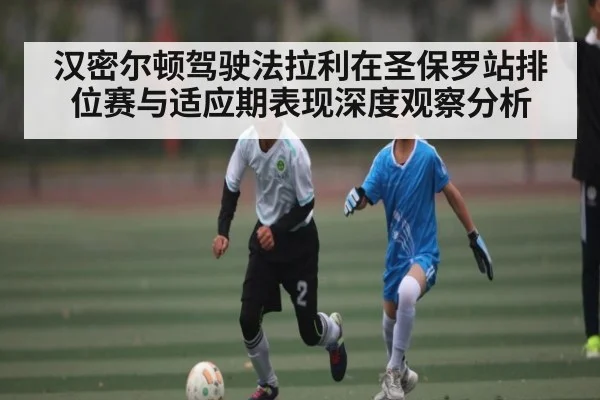 汉密尔顿驾驶法拉利在圣保罗站排位赛与适应期表现深度观察分析
