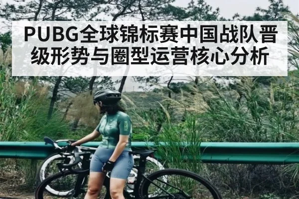 PUBG全球锦标赛中国战队晋级形势与圈型运营核心分析